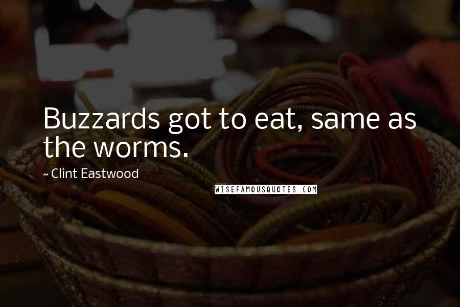 Clint Eastwood Quotes: Buzzards got to eat, same as the worms.