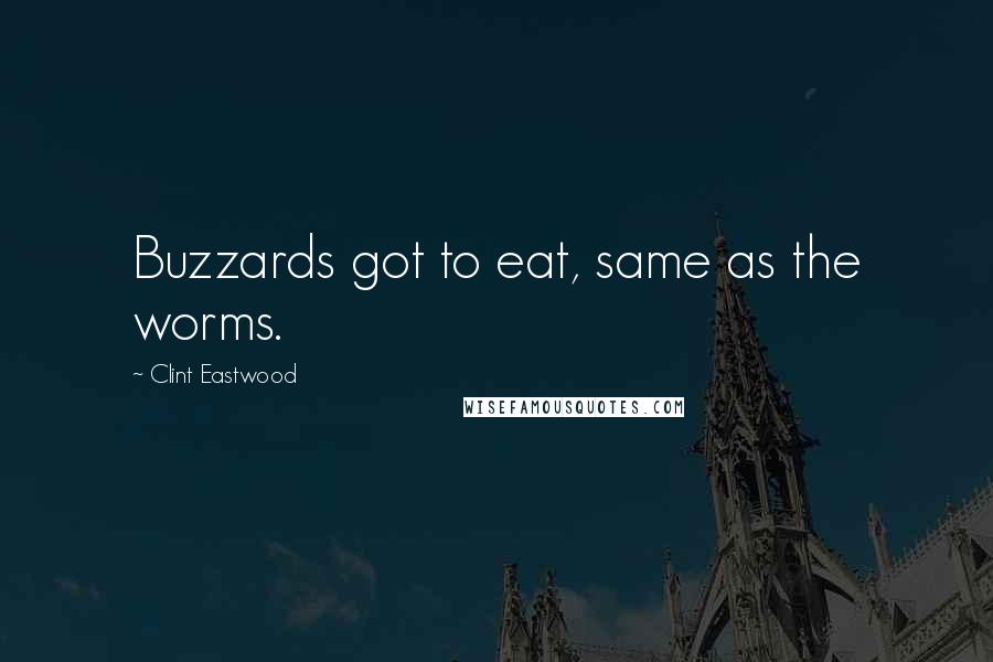 Clint Eastwood Quotes: Buzzards got to eat, same as the worms.