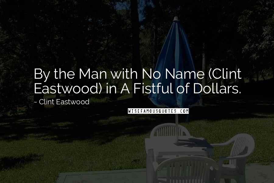 Clint Eastwood Quotes: By the Man with No Name (Clint Eastwood) in A Fistful of Dollars.