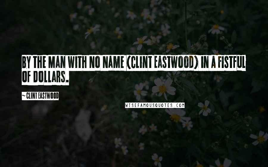 Clint Eastwood Quotes: By the Man with No Name (Clint Eastwood) in A Fistful of Dollars.