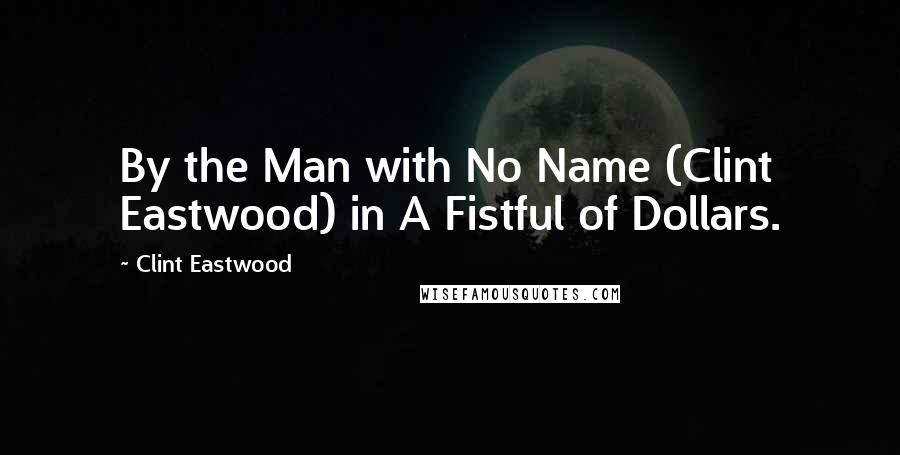 Clint Eastwood Quotes: By the Man with No Name (Clint Eastwood) in A Fistful of Dollars.