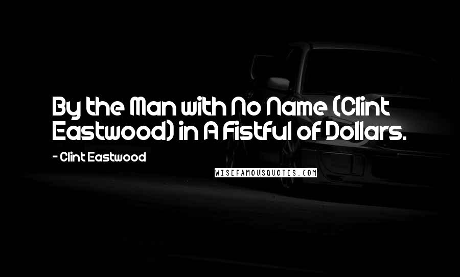 Clint Eastwood Quotes: By the Man with No Name (Clint Eastwood) in A Fistful of Dollars.
