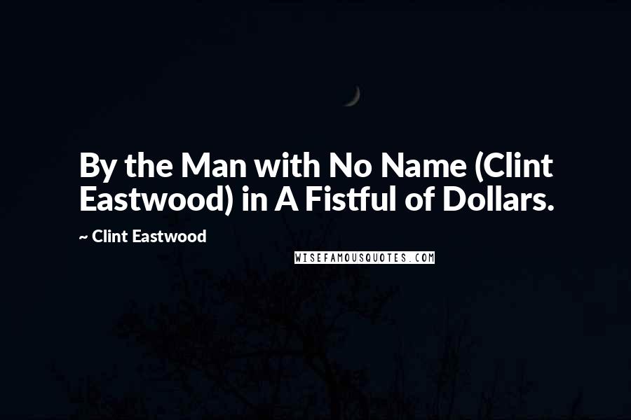 Clint Eastwood Quotes: By the Man with No Name (Clint Eastwood) in A Fistful of Dollars.