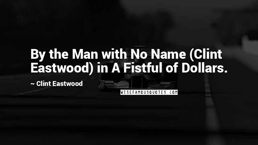 Clint Eastwood Quotes: By the Man with No Name (Clint Eastwood) in A Fistful of Dollars.