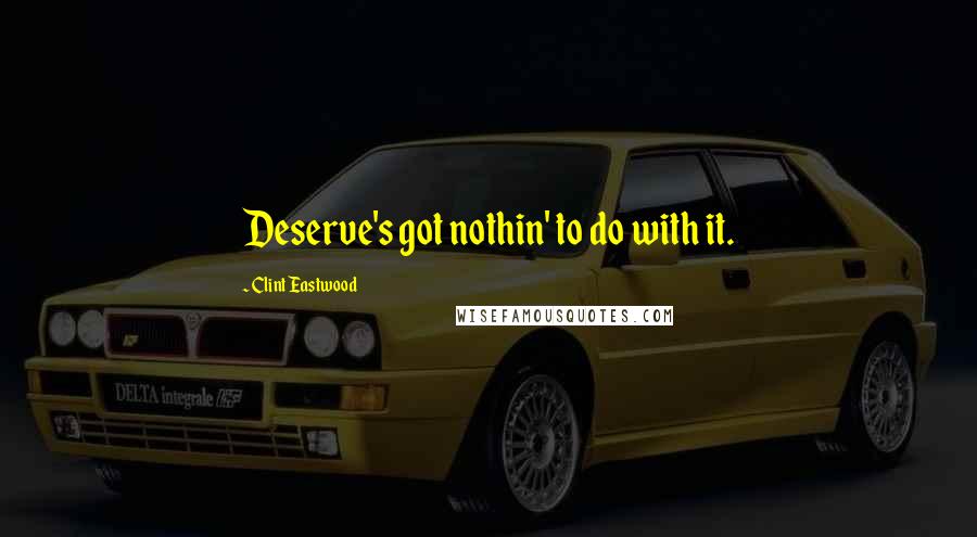 Clint Eastwood Quotes: Deserve's got nothin' to do with it.