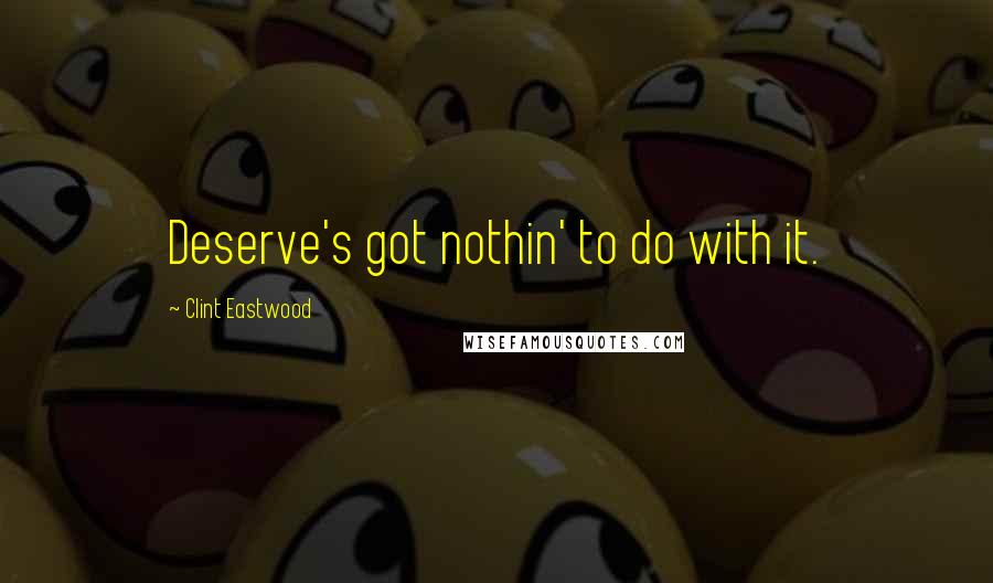 Clint Eastwood Quotes: Deserve's got nothin' to do with it.