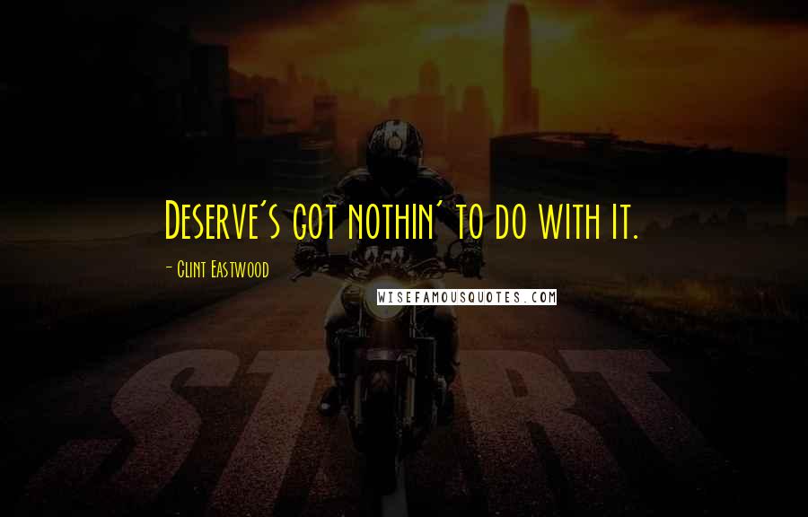 Clint Eastwood Quotes: Deserve's got nothin' to do with it.