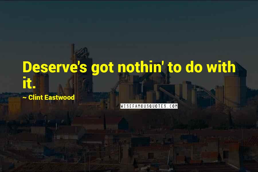 Clint Eastwood Quotes: Deserve's got nothin' to do with it.