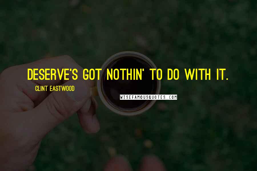 Clint Eastwood Quotes: Deserve's got nothin' to do with it.