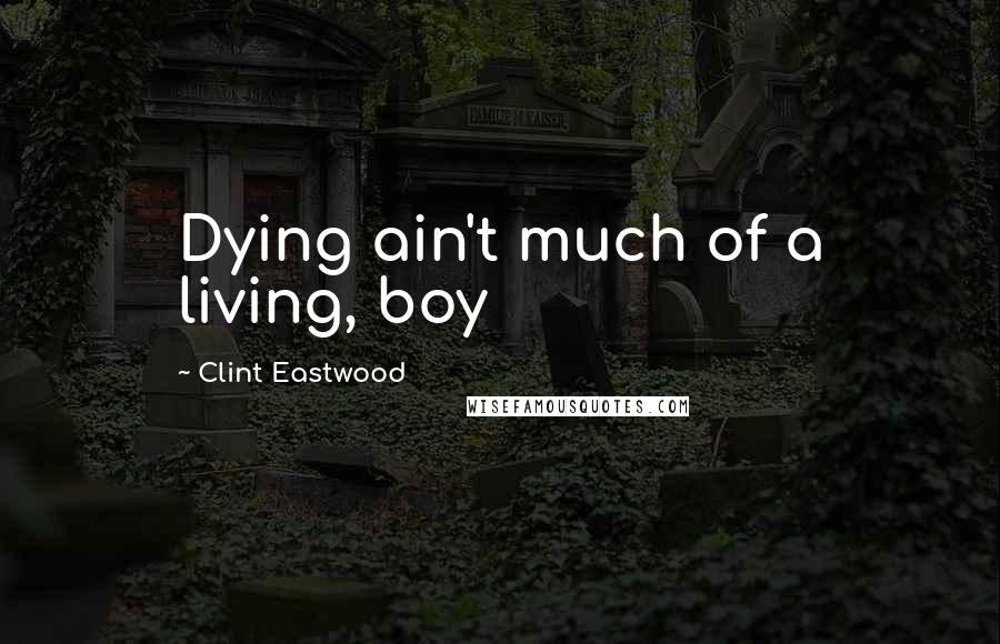 Clint Eastwood Quotes: Dying ain't much of a living, boy