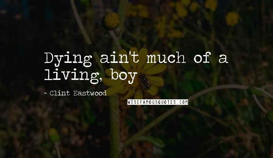 Clint Eastwood Quotes: Dying ain't much of a living, boy