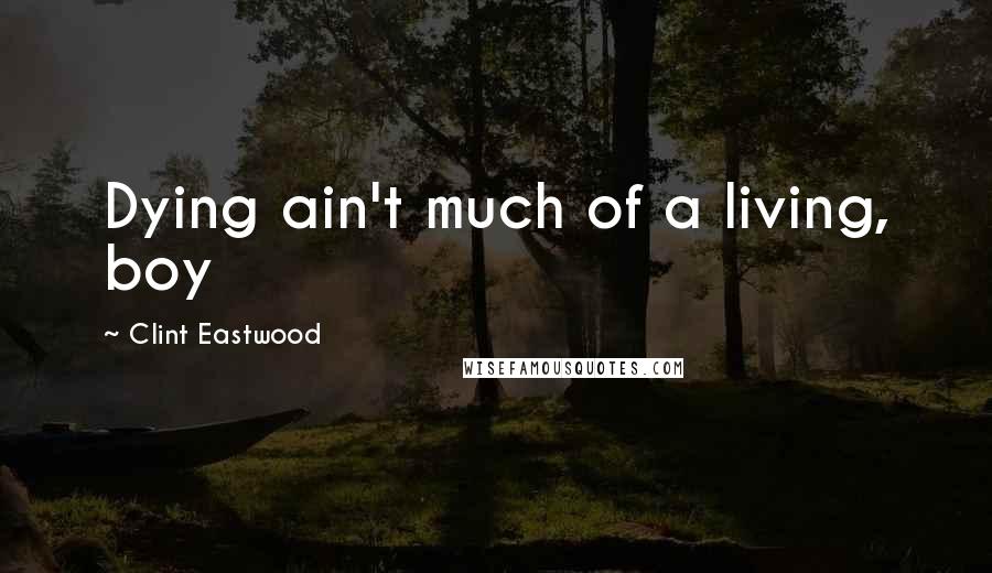 Clint Eastwood Quotes: Dying ain't much of a living, boy