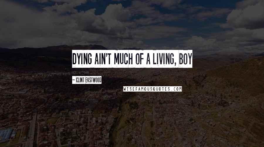 Clint Eastwood Quotes: Dying ain't much of a living, boy