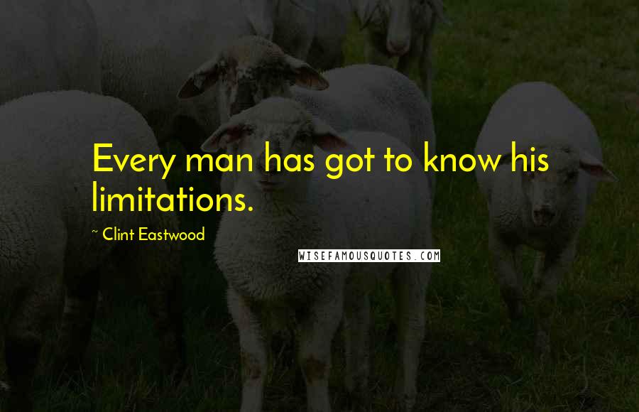 Clint Eastwood Quotes: Every man has got to know his limitations.