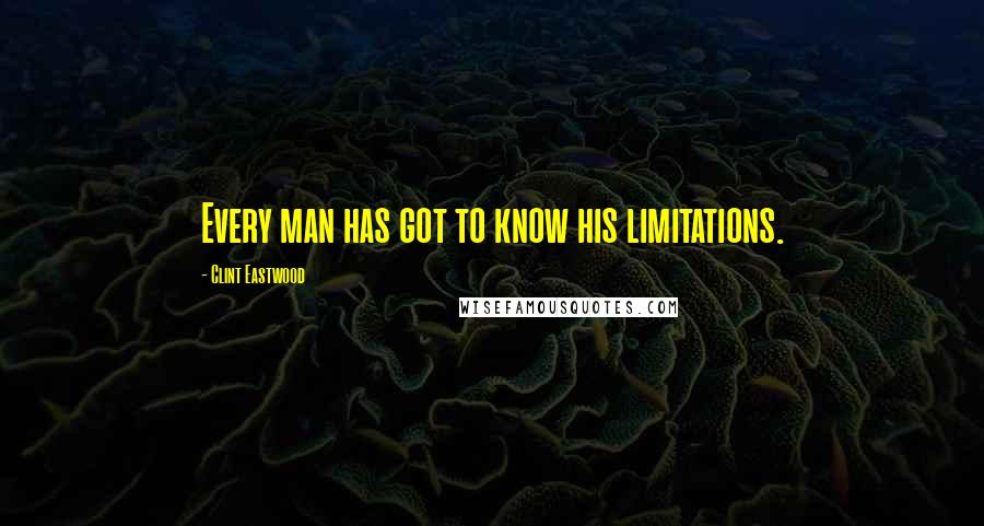 Clint Eastwood Quotes: Every man has got to know his limitations.