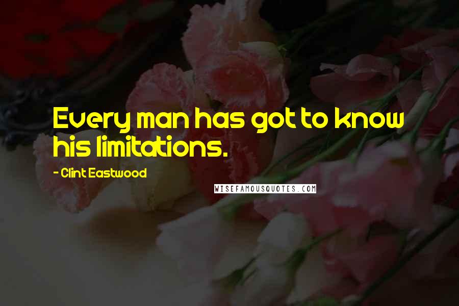 Clint Eastwood Quotes: Every man has got to know his limitations.