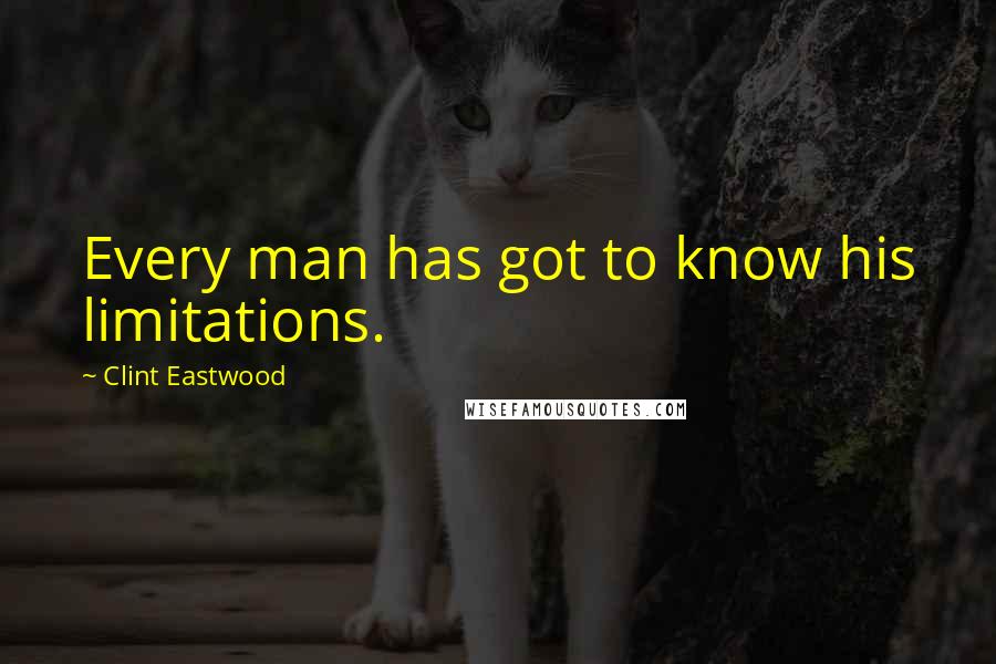 Clint Eastwood Quotes: Every man has got to know his limitations.