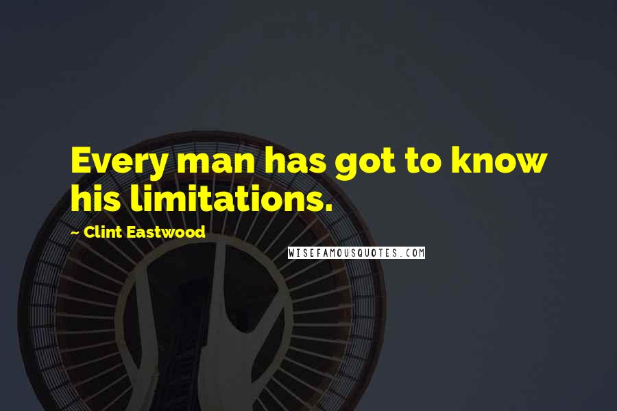 Clint Eastwood Quotes: Every man has got to know his limitations.