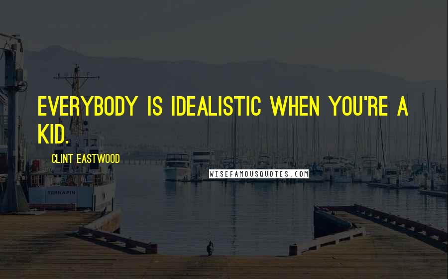 Clint Eastwood Quotes: Everybody is idealistic when you're a kid.