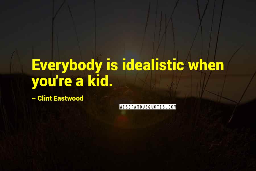 Clint Eastwood Quotes: Everybody is idealistic when you're a kid.