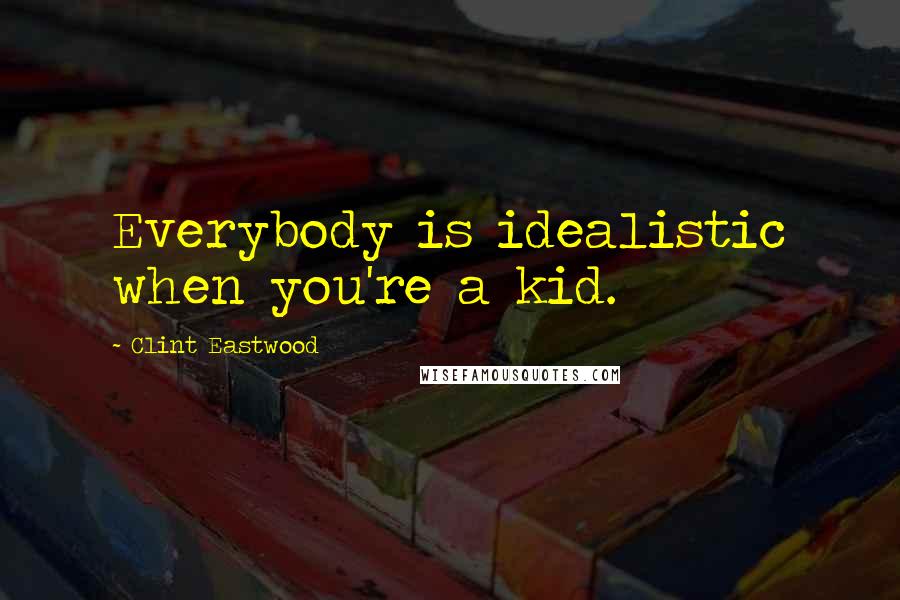 Clint Eastwood Quotes: Everybody is idealistic when you're a kid.