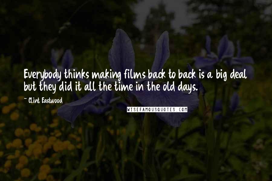 Clint Eastwood Quotes: Everybody thinks making films back to back is a big deal but they did it all the time in the old days.