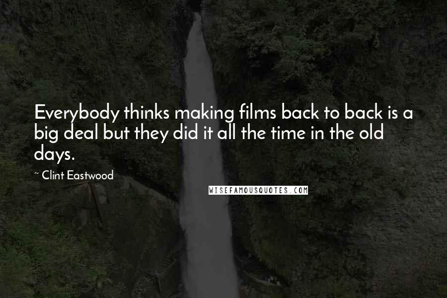 Clint Eastwood Quotes: Everybody thinks making films back to back is a big deal but they did it all the time in the old days.