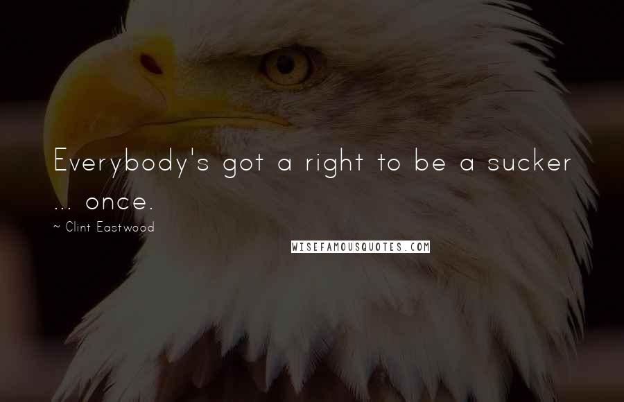 Clint Eastwood Quotes: Everybody's got a right to be a sucker ... once.