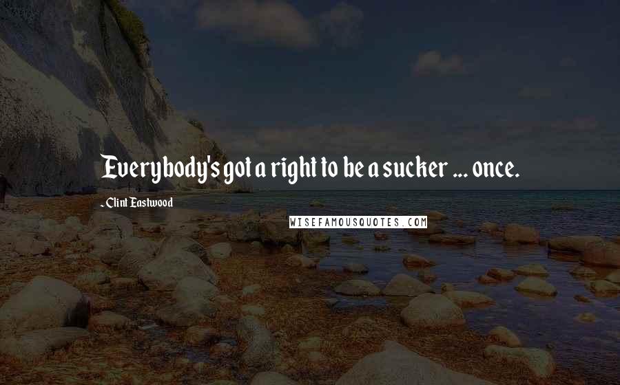 Clint Eastwood Quotes: Everybody's got a right to be a sucker ... once.