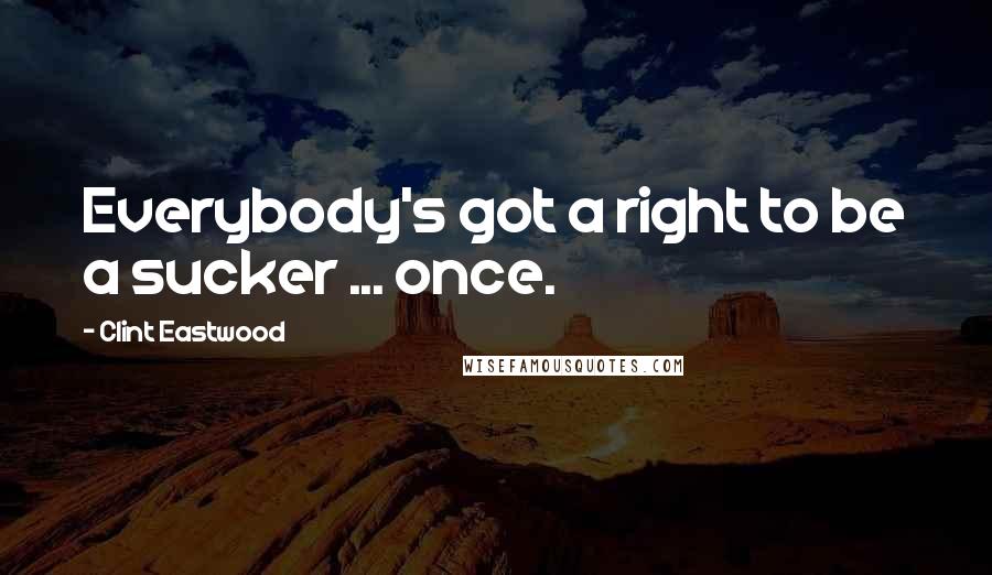 Clint Eastwood Quotes: Everybody's got a right to be a sucker ... once.