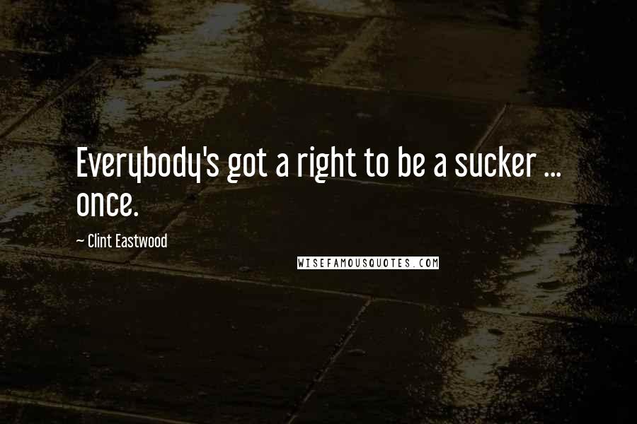 Clint Eastwood Quotes: Everybody's got a right to be a sucker ... once.