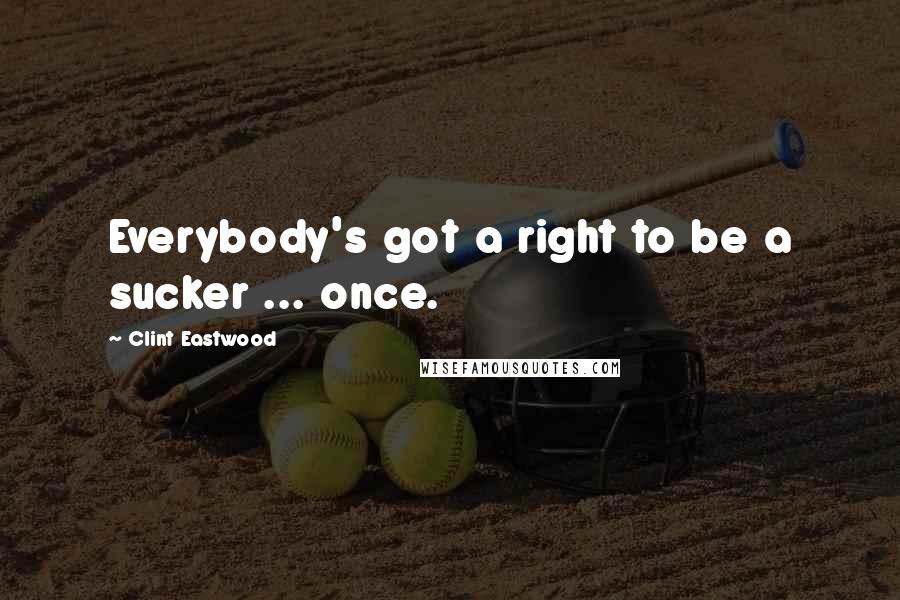 Clint Eastwood Quotes: Everybody's got a right to be a sucker ... once.