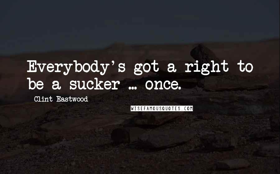 Clint Eastwood Quotes: Everybody's got a right to be a sucker ... once.