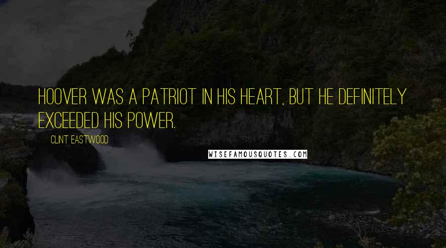 Clint Eastwood Quotes: Hoover was a patriot in his heart, but he definitely exceeded his power.