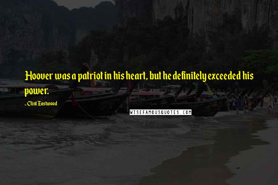 Clint Eastwood Quotes: Hoover was a patriot in his heart, but he definitely exceeded his power.