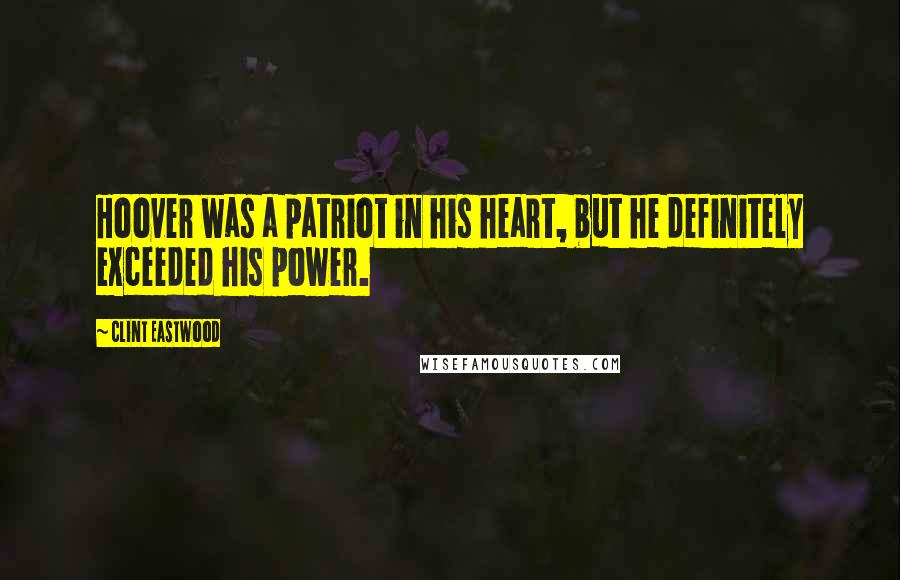 Clint Eastwood Quotes: Hoover was a patriot in his heart, but he definitely exceeded his power.