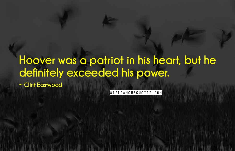Clint Eastwood Quotes: Hoover was a patriot in his heart, but he definitely exceeded his power.