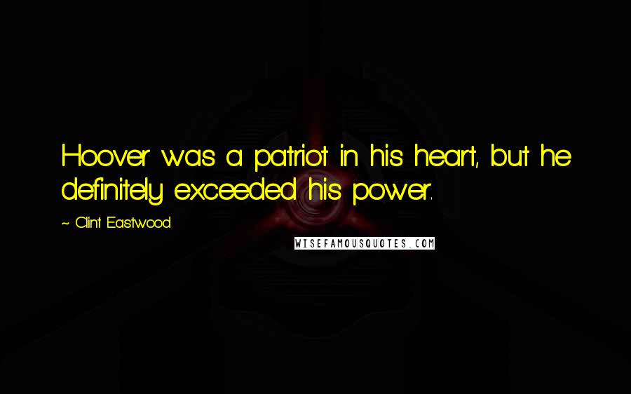 Clint Eastwood Quotes: Hoover was a patriot in his heart, but he definitely exceeded his power.