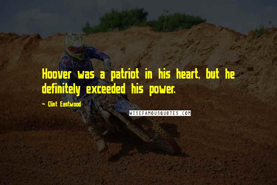 Clint Eastwood Quotes: Hoover was a patriot in his heart, but he definitely exceeded his power.