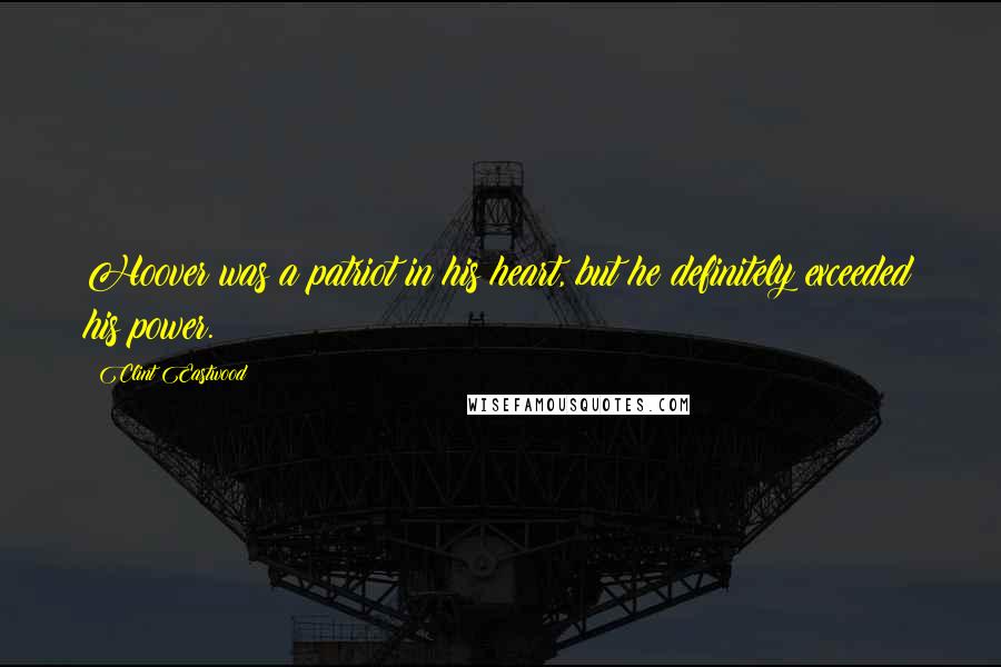 Clint Eastwood Quotes: Hoover was a patriot in his heart, but he definitely exceeded his power.