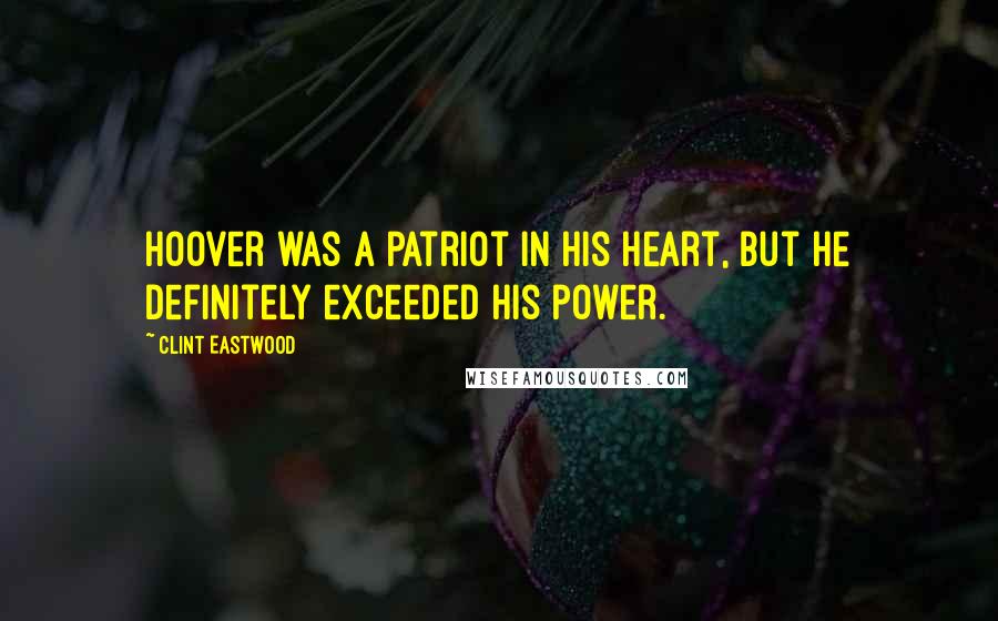 Clint Eastwood Quotes: Hoover was a patriot in his heart, but he definitely exceeded his power.