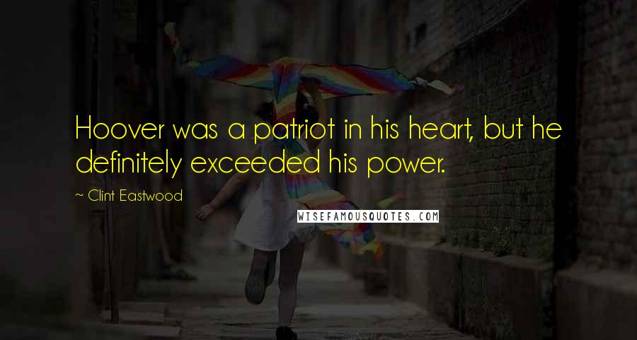 Clint Eastwood Quotes: Hoover was a patriot in his heart, but he definitely exceeded his power.