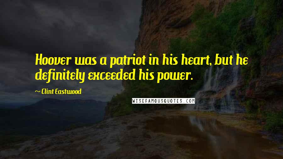 Clint Eastwood Quotes: Hoover was a patriot in his heart, but he definitely exceeded his power.