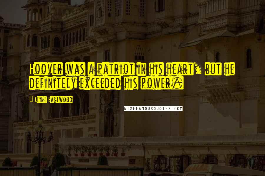 Clint Eastwood Quotes: Hoover was a patriot in his heart, but he definitely exceeded his power.