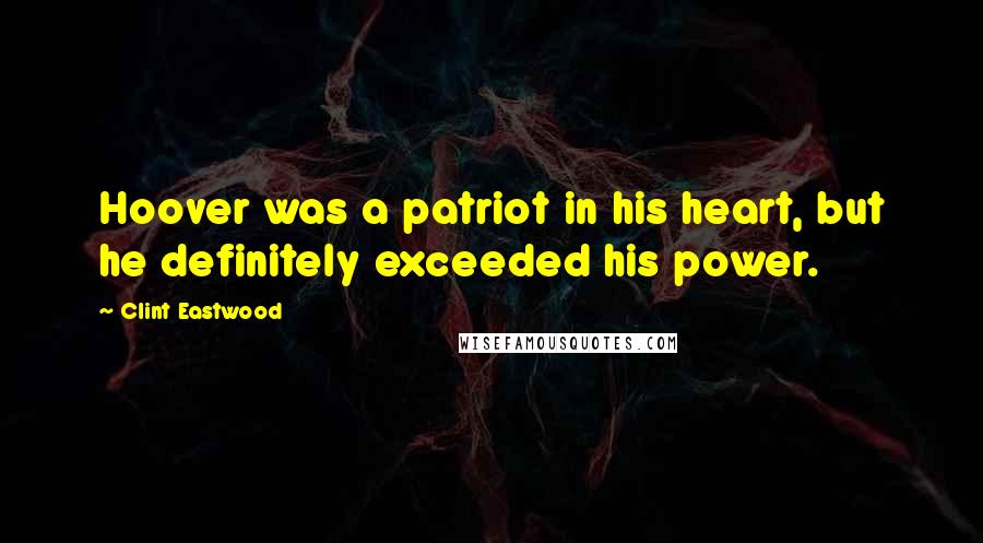 Clint Eastwood Quotes: Hoover was a patriot in his heart, but he definitely exceeded his power.