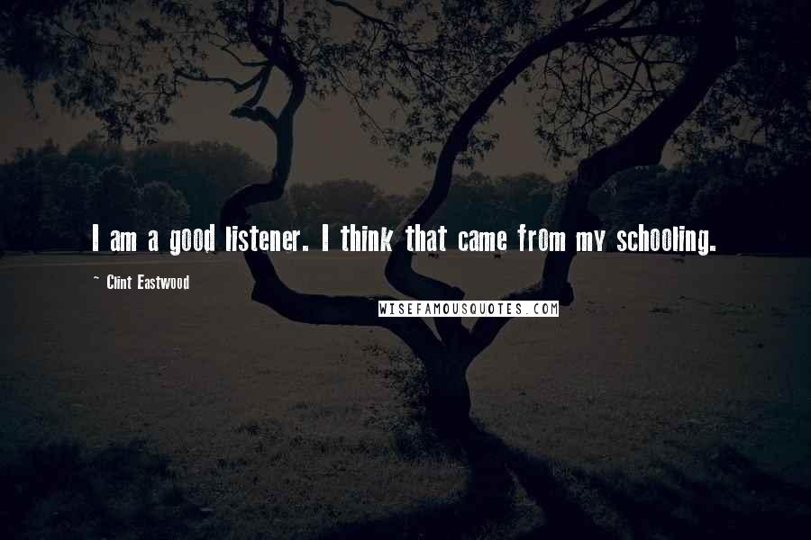 Clint Eastwood Quotes: I am a good listener. I think that came from my schooling.