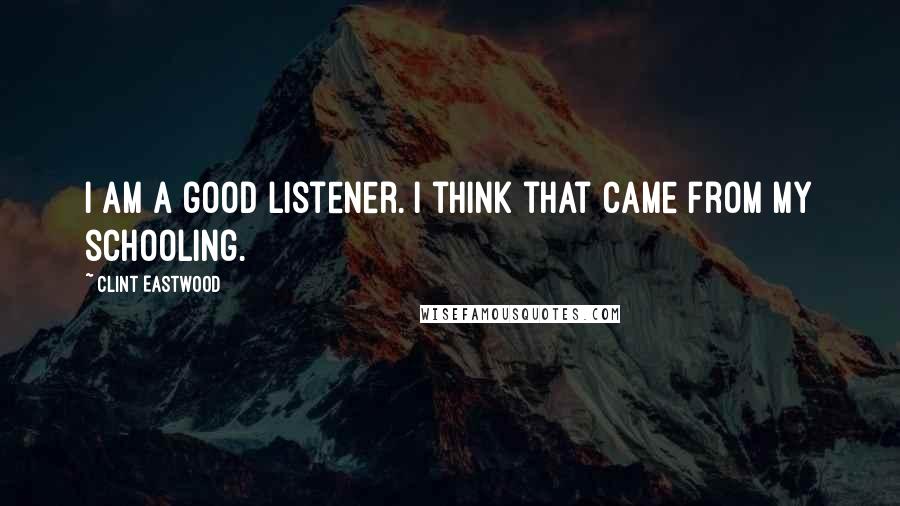 Clint Eastwood Quotes: I am a good listener. I think that came from my schooling.