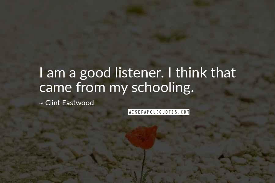 Clint Eastwood Quotes: I am a good listener. I think that came from my schooling.