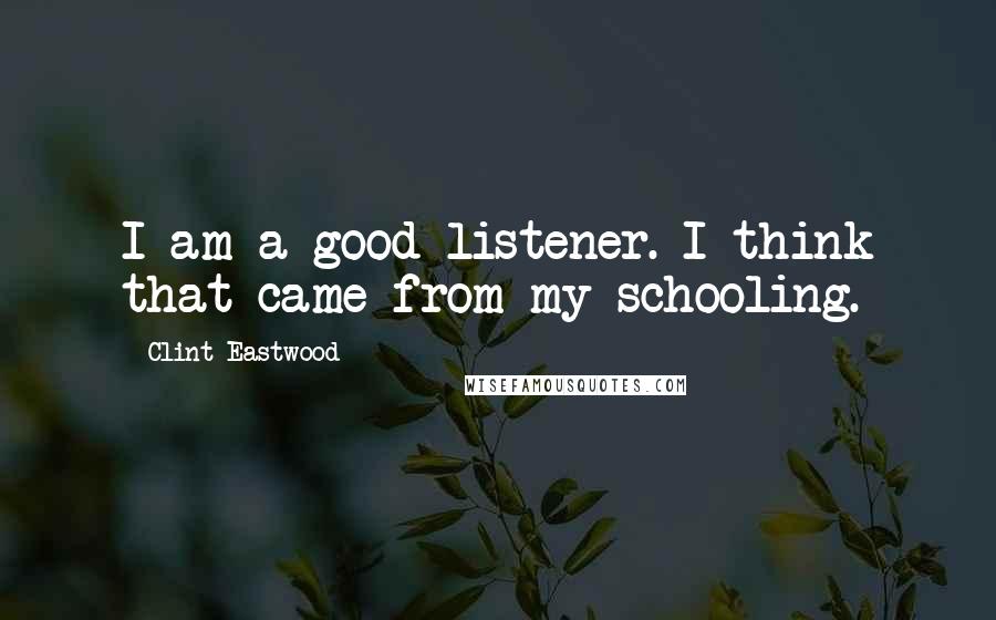 Clint Eastwood Quotes: I am a good listener. I think that came from my schooling.