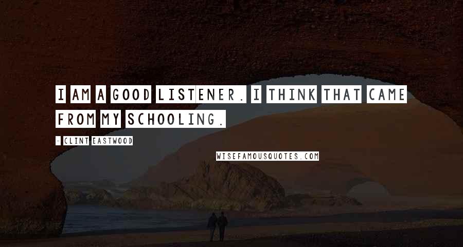 Clint Eastwood Quotes: I am a good listener. I think that came from my schooling.